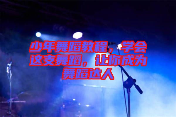少年舞蹈教程，學(xué)會(huì)這支舞蹈，讓你成為舞蹈達(dá)人