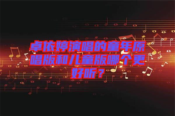 卓依婷演唱的童年原唱版和兒童版哪個更好聽？