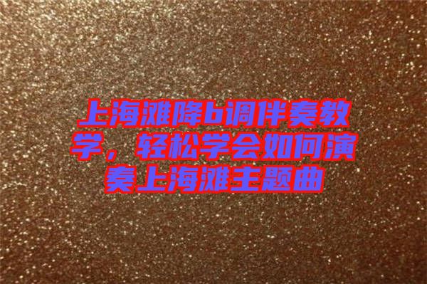 上海灘降b調(diào)伴奏教學(xué)，輕松學(xué)會如何演奏上海灘主題曲