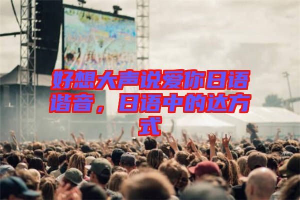 好想大聲說愛你日語諧音，日語中的達方式