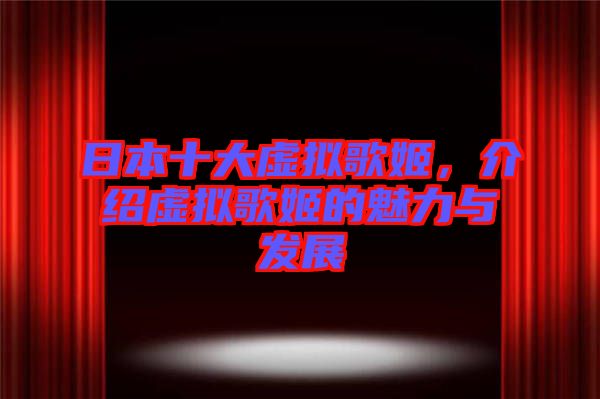 日本十大虛擬歌姬，介紹虛擬歌姬的魅力與發(fā)展