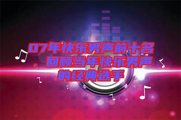 07年快樂男聲前十名，回顧當(dāng)年快樂男聲的經(jīng)典選手