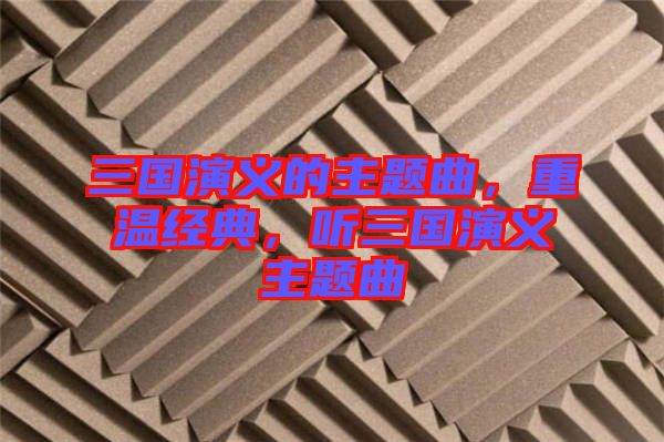 三國演義的主題曲，重溫經(jīng)典，聽三國演義主題曲