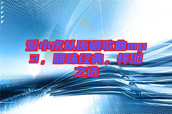 愛小虎隊原唱歌曲mp3，回味經(jīng)典，懷舊之選