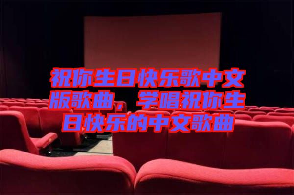 祝你生日快樂歌中文版歌曲，學(xué)唱祝你生日快樂的中文歌曲