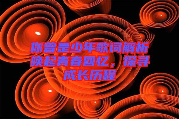 你曾是少年歌詞解析喚起青春回憶，探尋成長歷程