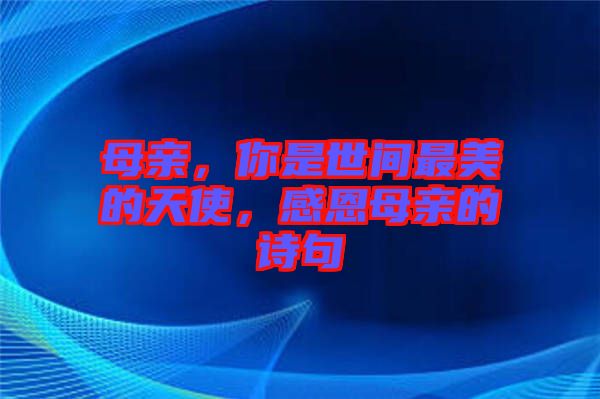 母親，你是世間最美的天使，感恩母親的詩句