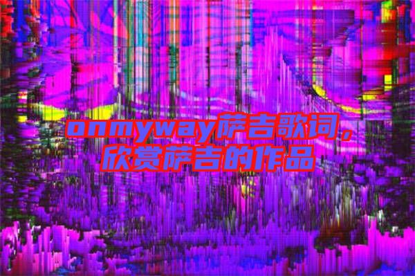 onmyway薩吉歌詞，欣賞薩吉的作品