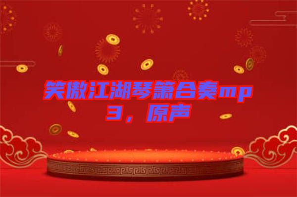 笑傲江湖琴簫合奏mp3，原聲