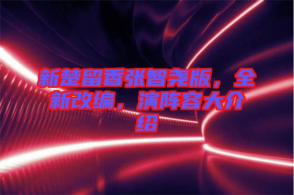 新楚留香張智堯版，全新改編，演陣容大介紹