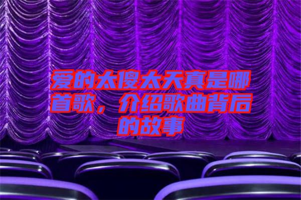 愛的太傻太天真是哪首歌，介紹歌曲背后的故事