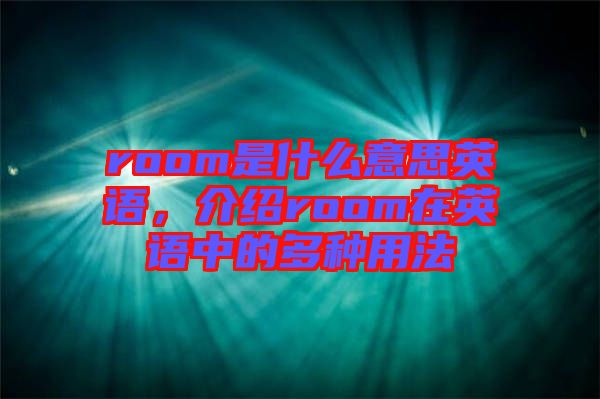 room是什么意思英語，介紹room在英語中的多種用法