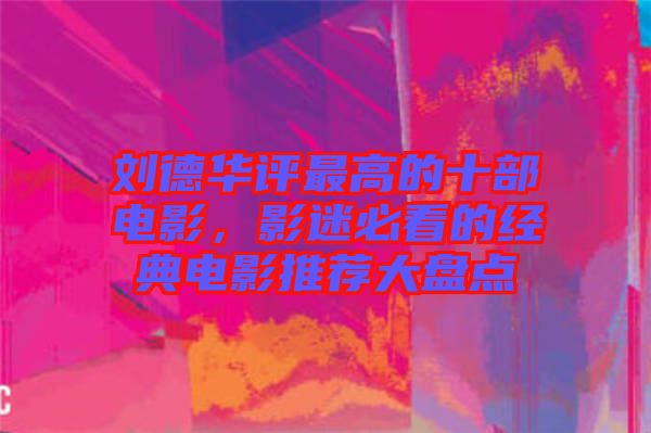 劉德華評最高的十部電影，影迷必看的經(jīng)典電影推薦大盤點(diǎn)