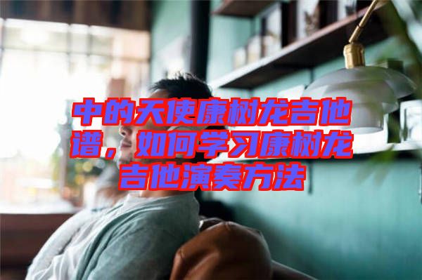 中的天使康樹龍吉他譜，如何學(xué)習(xí)康樹龍吉他演奏方法