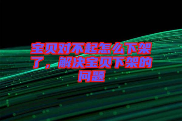 寶貝對不起怎么下架了，解決寶貝下架的問題