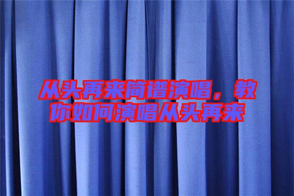 從頭再來簡譜演唱，教你如何演唱從頭再來