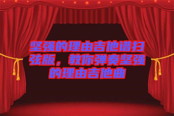 堅(jiān)強(qiáng)的理由吉他譜掃弦版，教你彈奏堅(jiān)強(qiáng)的理由吉他曲