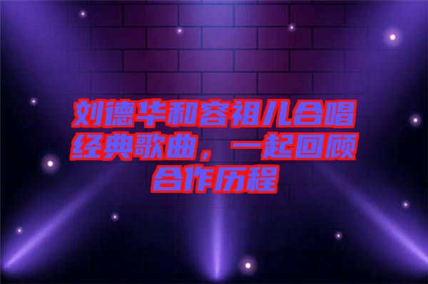 劉德華和容祖兒合唱經(jīng)典歌曲，一起回顧合作歷程