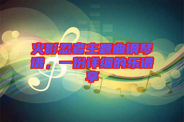 火影忍者主題曲鋼琴譜，一份詳細的樂譜享