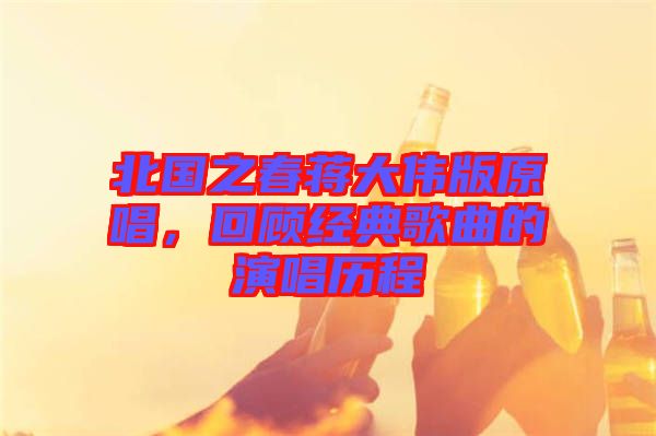 北國之春蔣大偉版原唱，回顧經(jīng)典歌曲的演唱歷程