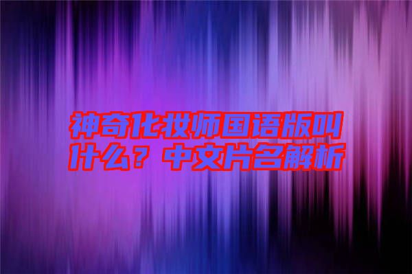 神奇化妝師國語版叫什么？中文片名解析