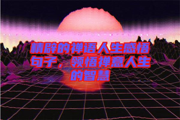 精辟的禪語(yǔ)人生感悟句子，領(lǐng)悟禪意人生的智慧
