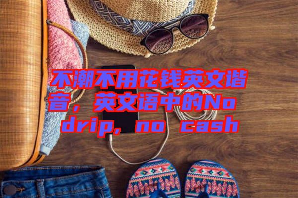 不潮不用花錢英文諧音，英文語(yǔ)中的No drip, no cash