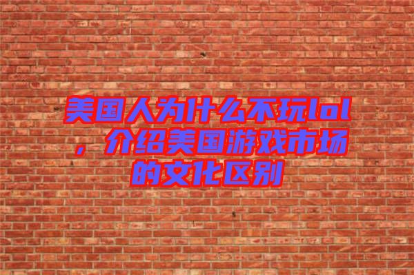 美國(guó)人為什么不玩lol，介紹美國(guó)游戲市場(chǎng)的文化區(qū)別