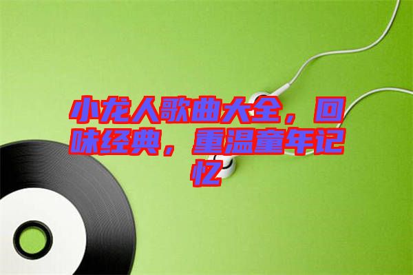 小龍人歌曲大全，回味經(jīng)典，重溫童年記憶