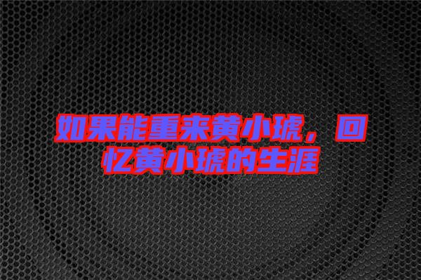 如果能重來黃小琥，回憶黃小琥的生涯
