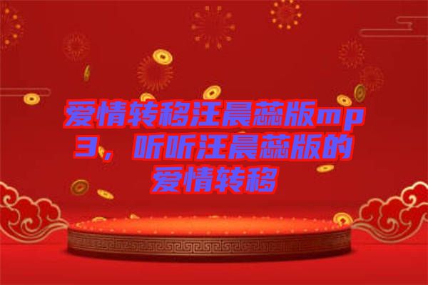 愛情轉(zhuǎn)移汪晨蕊版mp3，聽聽汪晨蕊版的愛情轉(zhuǎn)移