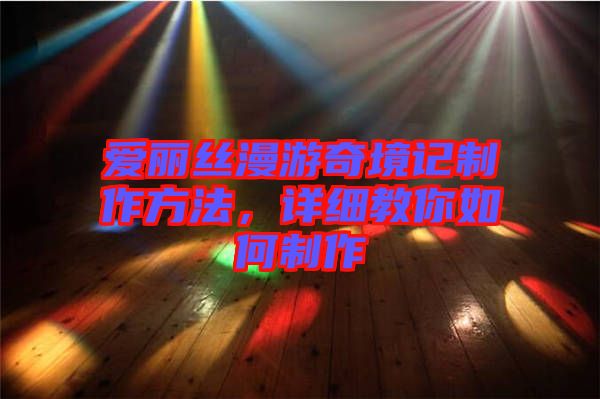 愛麗絲漫游奇境記制作方法，詳細(xì)教你如何制作