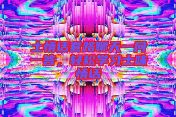 土情話套路聊天一問一答，輕松學習土味情話