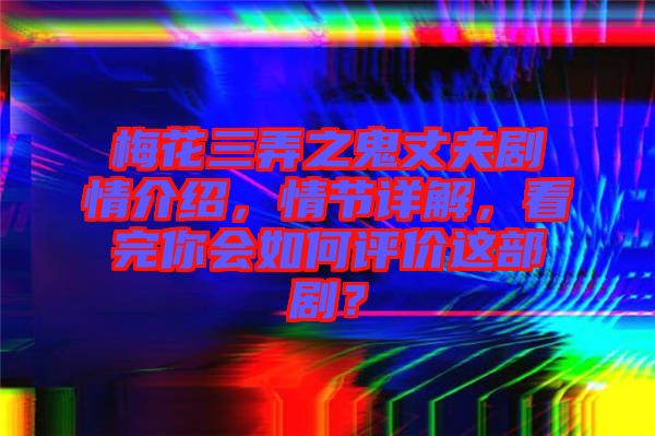 梅花三弄之鬼丈夫劇情介紹，情節(jié)詳解，看完你會如何評價這部??？