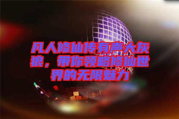 凡人修仙傳有聲大灰狼，帶你領略修仙世界的無限魅力