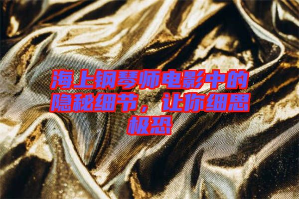 海上鋼琴師電影中的隱秘細節(jié)，讓你細思極恐
