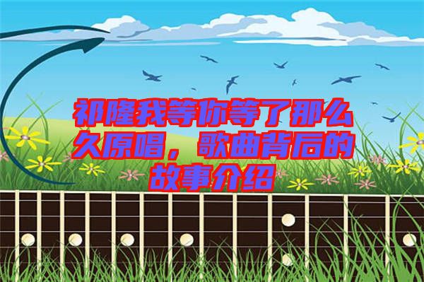 祁隆我等你等了那么久原唱，歌曲背后的故事介紹