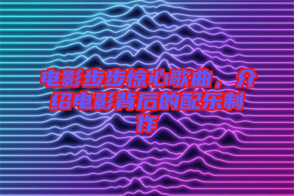 電影步步驚心歌曲，介紹電影背后的配樂制作