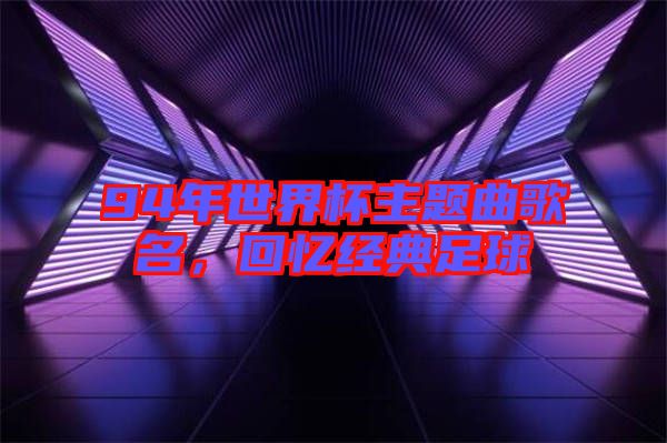 94年世界杯主題曲歌名，回憶經(jīng)典足球