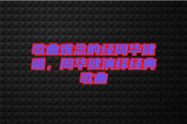 歌曲難念的經周華健唱，周華健演繹經典歌曲