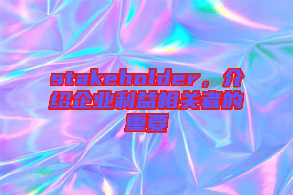 stakeholder，介紹企業(yè)利益相關(guān)者的重要