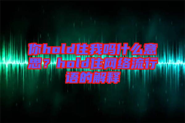 你hold住我嗎什么意思？hold住網(wǎng)絡(luò)流行語(yǔ)的解釋