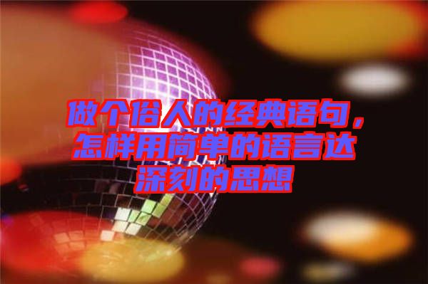 做個(gè)俗人的經(jīng)典語句，怎樣用簡(jiǎn)單的語言達(dá)深刻的思想