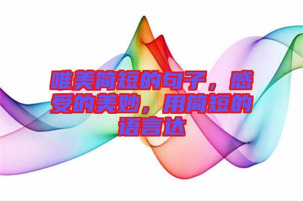 唯美簡(jiǎn)短的句子，感受的美妙，用簡(jiǎn)短的語(yǔ)言達(dá)