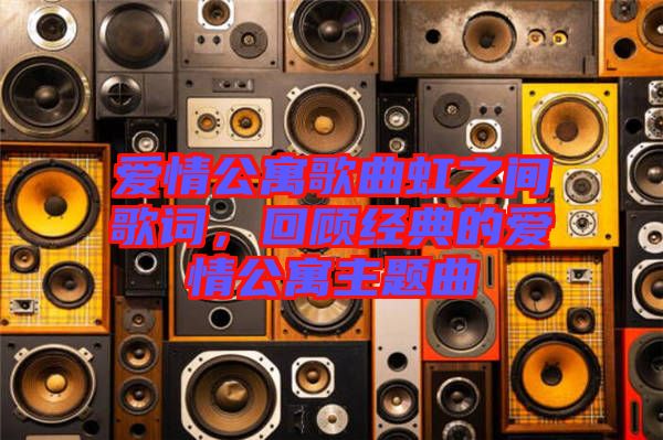 愛情公寓歌曲虹之間歌詞，回顧經(jīng)典的愛情公寓主題曲