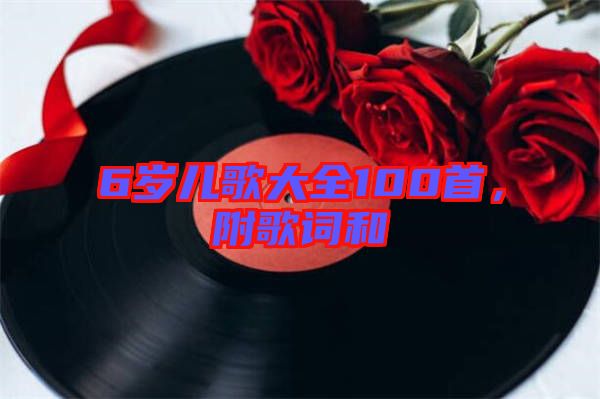6歲兒歌大全100首，附歌詞和