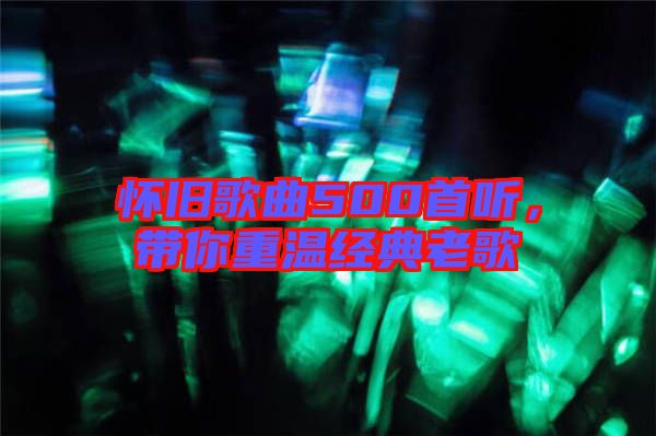 懷舊歌曲500首聽(tīng)，帶你重溫經(jīng)典老歌