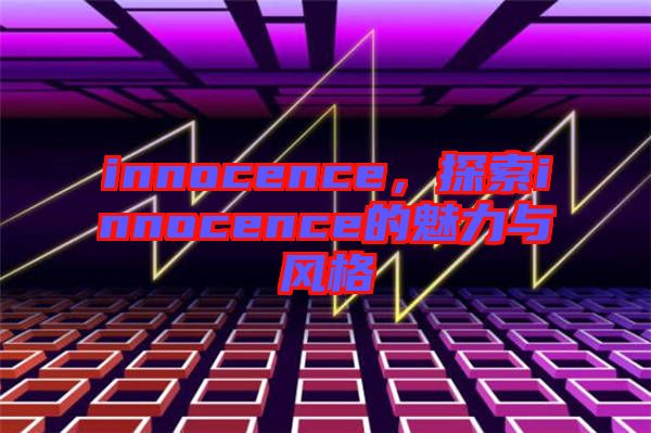 innocence，探索innocence的魅力與風(fēng)格