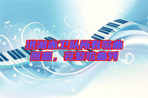 洪湖赤衛(wèi)隊所有歌曲原唱，完整歌曲列