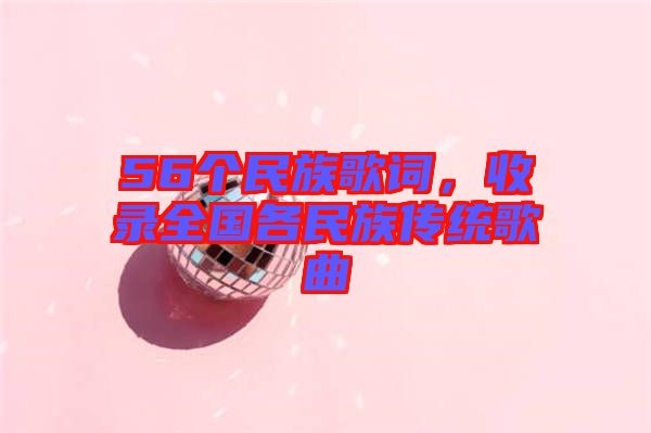 56個民族歌詞，收錄全國各民族傳統(tǒng)歌曲